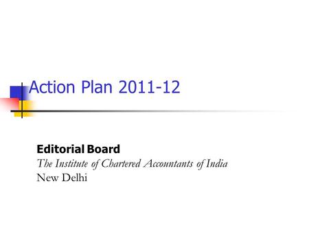 Action Plan 2011-12 Editorial Board The Institute of Chartered Accountants of India New Delhi.