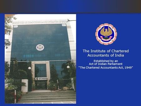 The Institute of Chartered Accountants of India Established by an Act of Indian Parliament The Chartered Accountants Act, 1949.