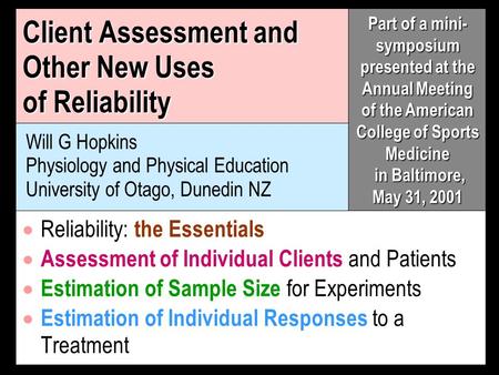 Client Assessment and Other New Uses of Reliability Will G Hopkins Physiology and Physical Education University of Otago, Dunedin NZ Reliability: the Essentials.