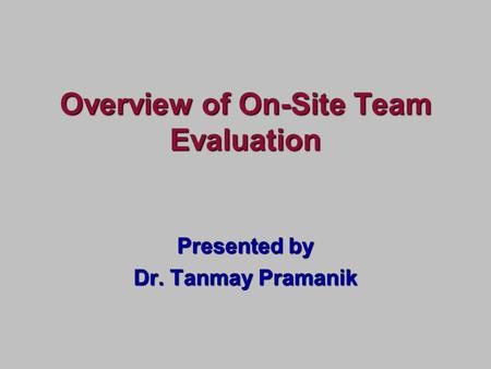 Presented by Dr. Tanmay Pramanik Overview of On-Site Team Evaluation.