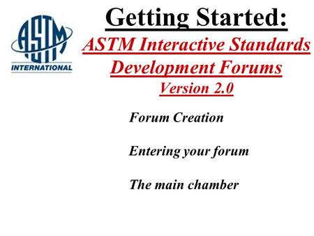 Getting Started: ASTM Interactive Standards Development Forums Version 2.0 Forum Creation Entering your forum The main chamber.
