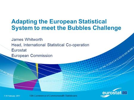 7-10 February 2011 15th Conference of Commonwealth Statisticians Adapting the European Statistical System to meet the Bubbles Challenge James Whitworth.