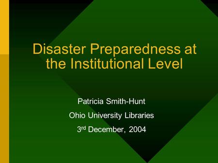 Disaster Preparedness at the Institutional Level Patricia Smith-Hunt Ohio University Libraries 3 rd December, 2004.
