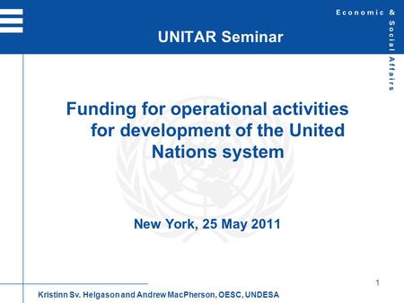 1 Funding for operational activities for development of the United Nations system New York, 25 May 2011 UNITAR Seminar Kristinn Sv. Helgason and Andrew.