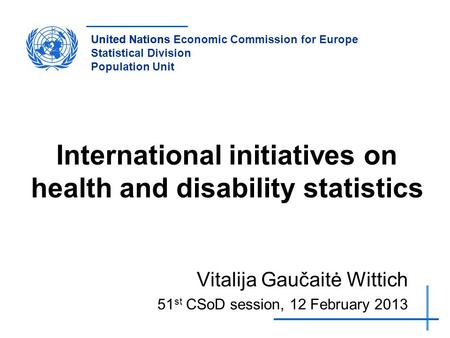 United NationsUnited Nations Economic Commission for Europe Statistical Division Population Unit International initiatives on health and disability statistics.