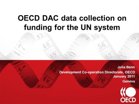 OECD DAC data collection on funding for the UN system Julia Benn Development Co-operation Directorate, OECD January 2011 Geneva.