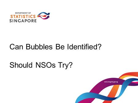 Can Bubbles Be Identified? Should NSOs Try?. Outline What is a bubble? Some possible attributes of bubbles Can bubbles be identified? Should NSOs try?