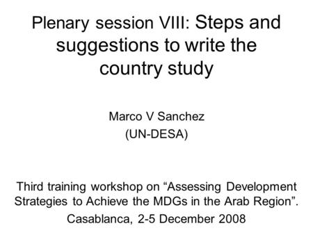 Plenary session VIII: Steps and suggestions to write the country study Marco V Sanchez (UN-DESA) Third training workshop on Assessing Development Strategies.