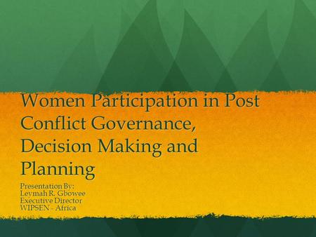 Women Participation in Post Conflict Governance, Decision Making and Planning Presentation By: Leymah R. Gbowee Executive Director WIPSEN - Africa.