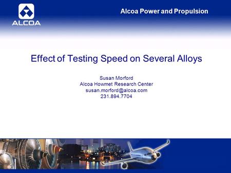 Alcoa Power and Propulsion Effect of Testing Speed on Several Alloys Susan Morford Alcoa Howmet Research Center 231.894.7704.
