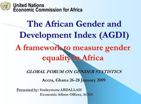 United Nations Economic Commission for Africa Presented by: Souleymane ABDALLAH Economic Affairs Officer, ACGS The African Gender and Development Index.