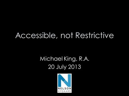 Accessible, not Restrictive Michael King, R.A. 20 July 2013 Michael King, RA 20 July 2013.