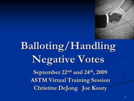1 Balloting/Handling Negative Votes September 22 nd and 24 th, 2009 ASTM Virtual Training Session Christine DeJong Joe Koury.