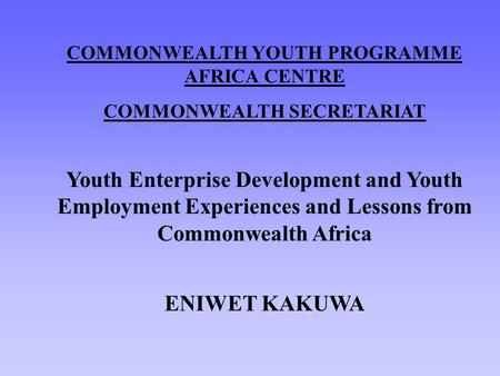 COMMONWEALTH YOUTH PROGRAMME AFRICA CENTRE COMMONWEALTH SECRETARIAT Youth Enterprise Development and Youth Employment Experiences and Lessons from Commonwealth.