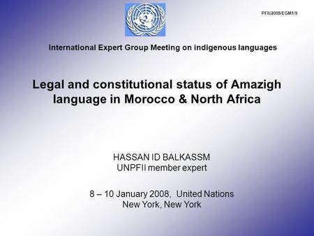 Legal and constitutional status of Amazigh language in Morocco & North Africa HASSAN ID BALKASSM UNPFII member expert 8 – 10 January 2008, United Nations.