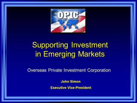 Supporting Investment in Emerging Markets Overseas Private Investment Corporation John Simon Executive Vice-President.