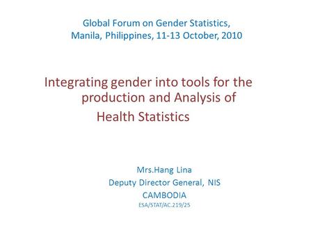 Global Forum on Gender Statistics, Manila, Philippines, 11-13 October, 2010 Integrating gender into tools for the production and Analysis of Health Statistics.