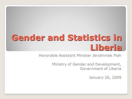 Gender and Statistics in Liberia Honorable Assistant Minister Jerolinmek Piah Ministry of Gender and Development, Government of Liberia January 26, 2009.