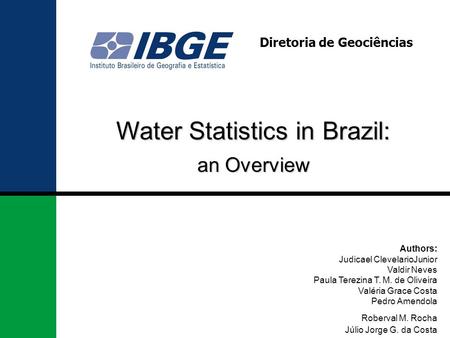 Water Statistics in Brazil: Diretoria de Geociências Authors: Judicael ClevelarioJunior Valdir Neves Paula Terezina T. M. de Oliveira Valéria Grace Costa.