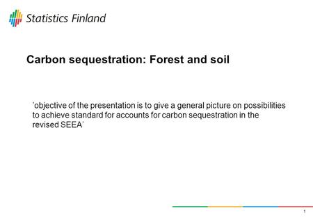 1 Carbon sequestration: Forest and soil objective of the presentation is to give a general picture on possibilities to achieve standard for accounts for.