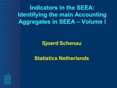 Indicators in the SEEA: Identifying the main Accounting Aggregates in SEEA – Volume I Sjoerd Schenau Statistics Netherlands.