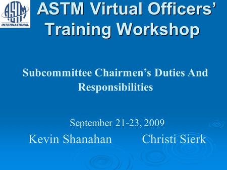ASTM Virtual Officers Training Workshop ASTM Virtual Officers Training Workshop Subcommittee Chairmens Duties And Responsibilities September 21-23, 2009.