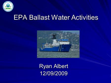 EPA Ballast Water Activities Ryan Albert 12/09/2009.