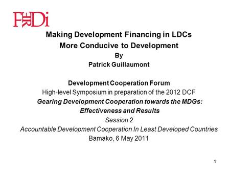 1 Making Development Financing in LDCs More Conducive to Development By Patrick Guillaumont Development Cooperation Forum High-level Symposium in preparation.
