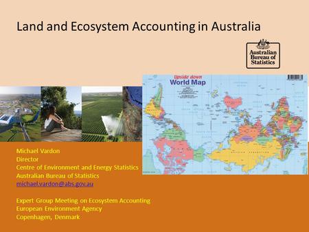 Land and Ecosystem Accounting in Australia Michael Vardon Director Centre of Environment and Energy Statistics Australian Bureau of Statistics