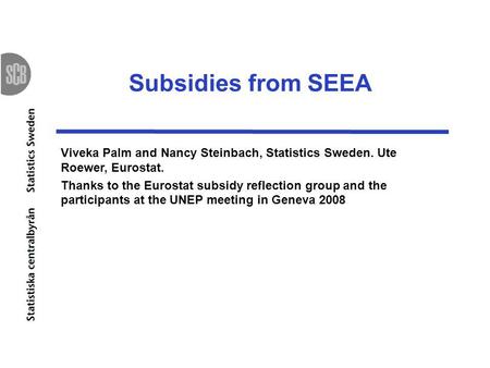 Subsidies from SEEA Viveka Palm and Nancy Steinbach, Statistics Sweden. Ute Roewer, Eurostat. Thanks to the Eurostat subsidy reflection group and the participants.