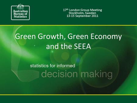Green Growth, Green Economy and the SEEA 17 th London Group Meeting Stockholm, Sweden 13-15 September 2011.