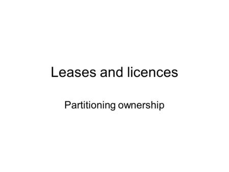 Leases and licences Partitioning ownership. Four instances Financial lease for less than whole life of the asset Lease on natural land for fixed time.