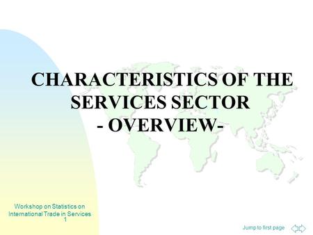 Jump to first page Workshop on Statistics on International Trade in Services 1 CHARACTERISTICS OF THE SERVICES SECTOR - OVERVIEW-