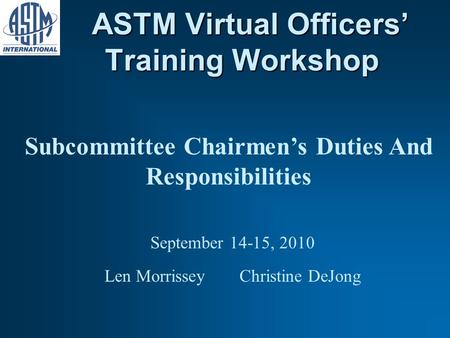 ASTM Virtual Officers Training Workshop ASTM Virtual Officers Training Workshop Subcommittee Chairmens Duties And Responsibilities September 14-15, 2010.
