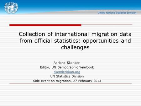 Collection of international migration data from official statistics: opportunities and challenges Adriana Skenderi Editor, UN Demographic Yearbook