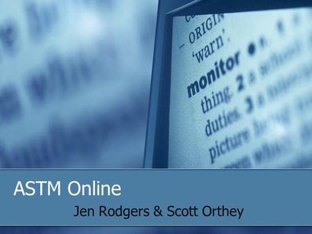 ASTM Online Jen Rodgers & Scott Orthey. 2009 Officer trainingASTM Online2 Objectives Make the Most of the ASTM Home Page Searches, Navigation Bar, Translations.