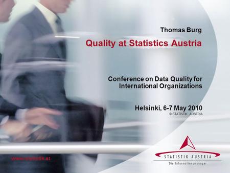 Quality at Statistics Austria Conference on Data Quality for International Organizations Helsinki, 6-7 May 2010 © STATISTIK AUSTRIA www.statistik.at Thomas.