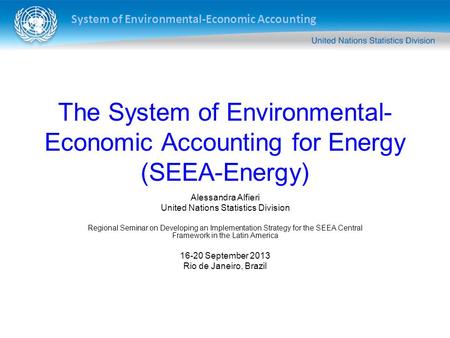 System of Environmental-Economic Accounting The System of Environmental- Economic Accounting for Energy (SEEA-Energy) Alessandra Alfieri United Nations.