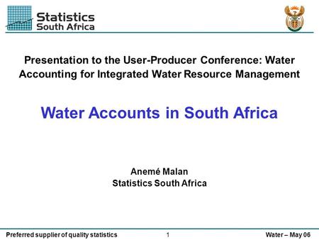 1Preferred supplier of quality statisticsWater – May 06 Presentation to the User-Producer Conference: Water Accounting for Integrated Water Resource Management.