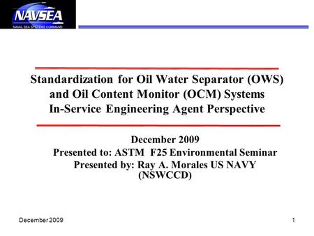 Standardization for Oil Water Separator (OWS) and Oil Content Monitor (OCM) Systems In-Service Engineering Agent Perspective December 2009 Presented.
