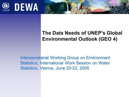 The Data Needs of UNEPs Global Environmental Outlook (GEO 4) Intersecretariat Working Group on Environment Statistics, International Work Session on Water.