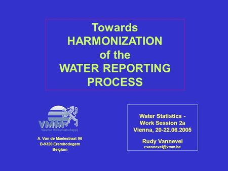 A. Van de Maelestraat 96 B-9320 Erembodegem Belgium Water Statistics - Work Session 2a Vienna, 20-22.06.2005 Rudy Vannevel Towards HARMONIZATION.