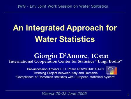 IWG - Env Joint Work Session on Water Statistics 1 Vienna 20-22 June 2005 An Integrated Approach for Water Statistics Giorgio DAmore, ICstat International.