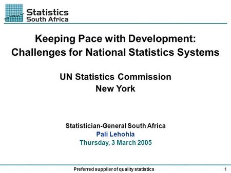 1Preferred supplier of quality statistics Keeping Pace with Development: Challenges for National Statistics Systems UN Statistics Commission New York Statistician-General.