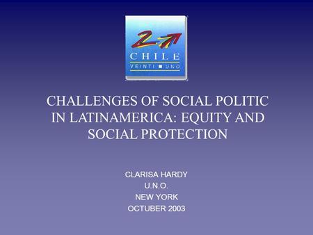 CLARISA HARDY U.N.O. NEW YORK OCTUBER 2003 CHALLENGES OF SOCIAL POLITIC IN LATINAMERICA: EQUITY AND SOCIAL PROTECTION.