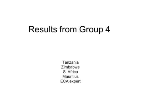 Results from Group 4 Tanzania Zimbabwe S. Africa Mauritius ECA expert.