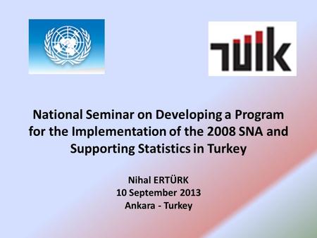 National Seminar on Developing a Program for the Implementation of the 2008 SNA and Supporting Statistics in Turkey Nihal ERTÜRK 10 September 2013 Ankara.