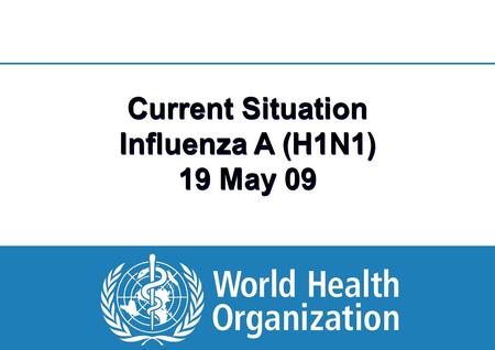 1 |1 | Current Situation Influenza A (H1N1) 19 May 09.