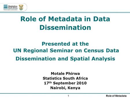 1Role of Metadata Role of Metadata in Data Dissemination Presented at the UN Regional Seminar on Census Data Dissemination and Spatial Analysis Motale.