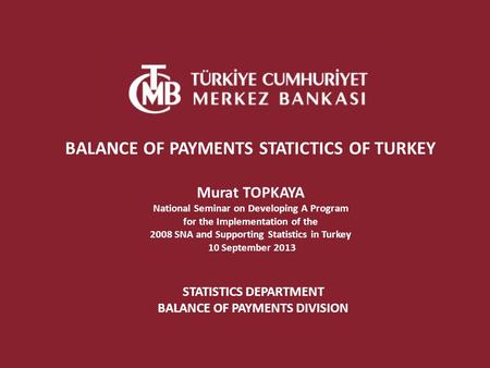 STATISTICS DEPARTMENT BALANCE OF PAYMENTS DIVISION BALANCE OF PAYMENTS STATICTICS OF TURKEY Murat TOPKAYA National Seminar on Developing A Program for.